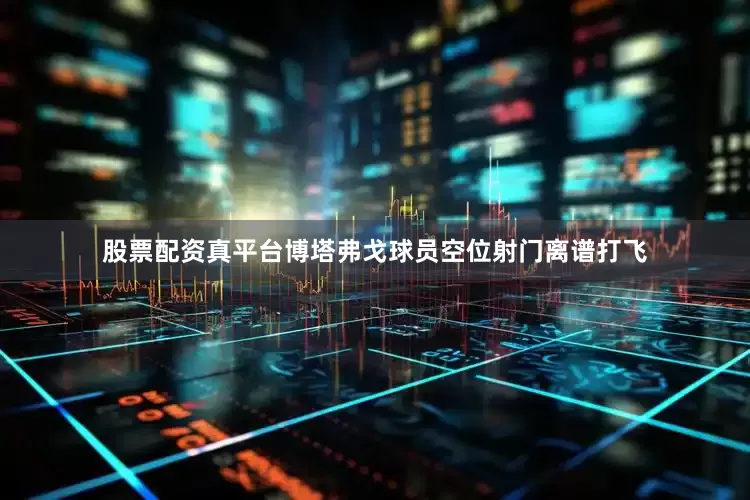 股票配资真平台博塔弗戈球员空位射门离谱打飞