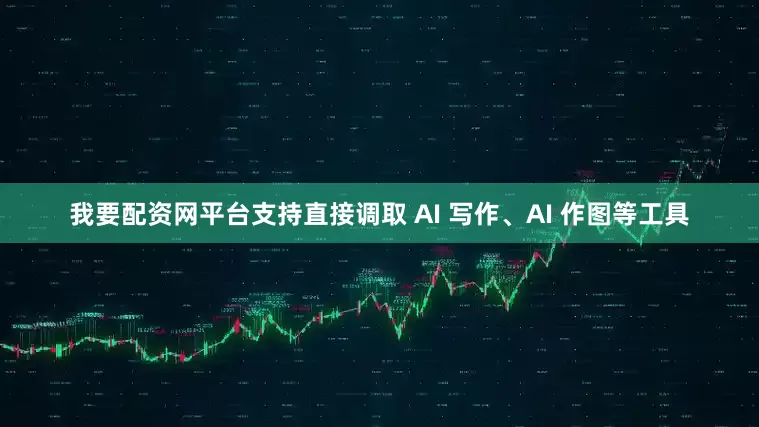 我要配资网平台支持直接调取 AI 写作、AI 作图等工具