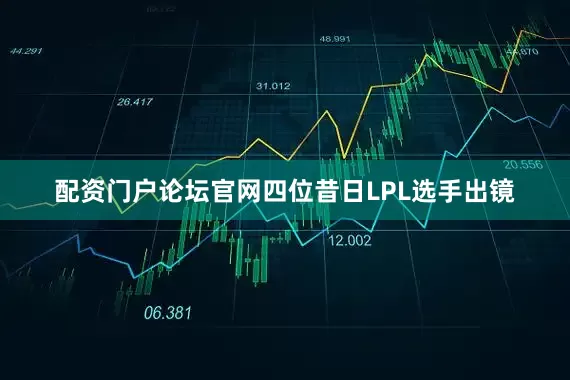 配资门户论坛官网四位昔日LPL选手出镜
