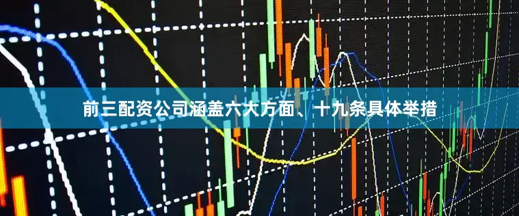 前三配资公司涵盖六大方面、十九条具体举措