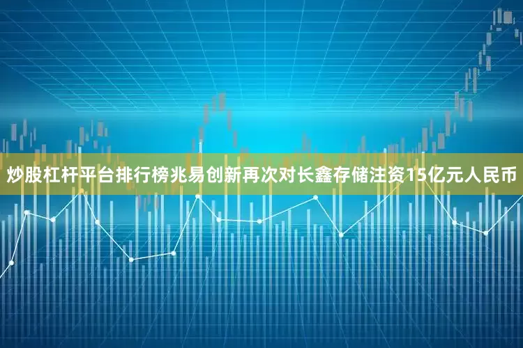 炒股杠杆平台排行榜兆易创新再次对长鑫存储注资15亿元人民币