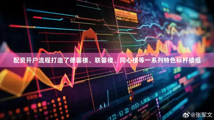 配资开户流程打造了德馨楼、联馨楼、同心楼等一系列特色标杆楼组