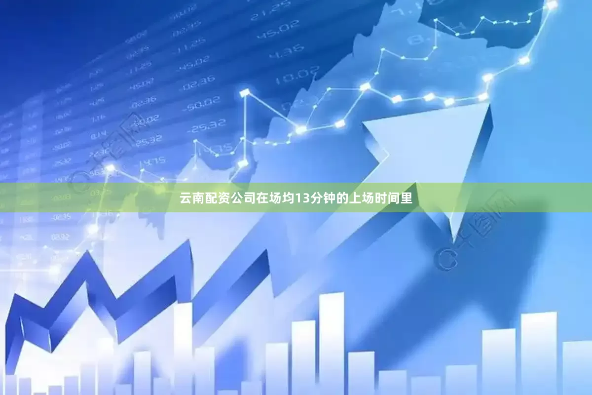 云南配资公司在场均13分钟的上场时间里