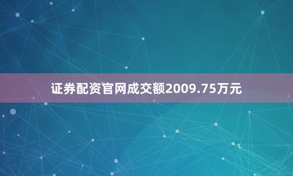 证券配资官网成交额2009.75万元