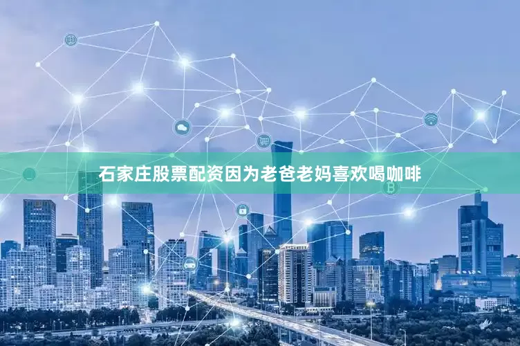 石家庄股票配资因为老爸老妈喜欢喝咖啡