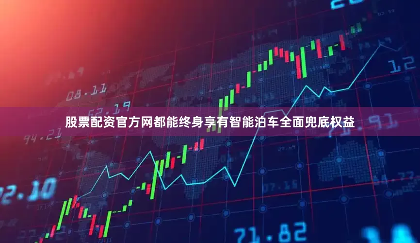 股票配资官方网都能终身享有智能泊车全面兜底权益