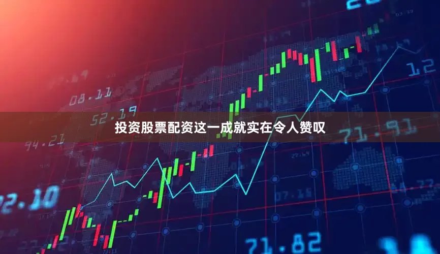 投资股票配资这一成就实在令人赞叹