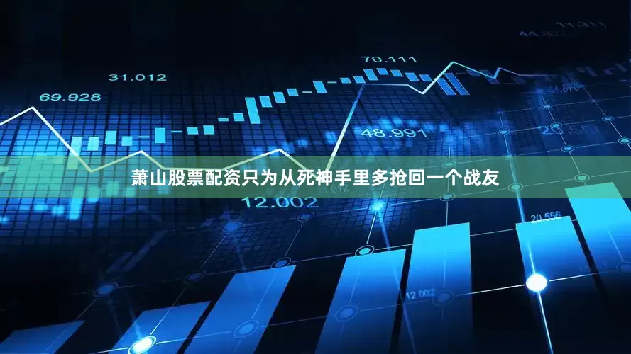 萧山股票配资只为从死神手里多抢回一个战友