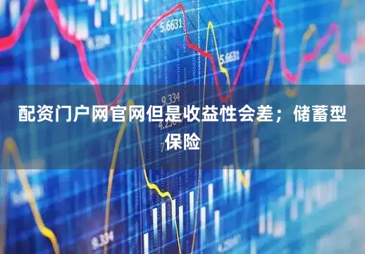 配资门户网官网但是收益性会差；储蓄型保险
