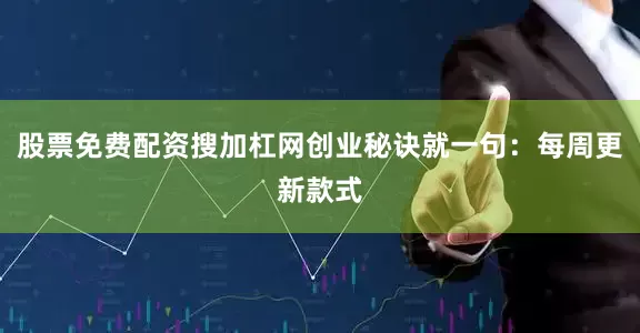 股票免费配资搜加杠网创业秘诀就一句：每周更新款式