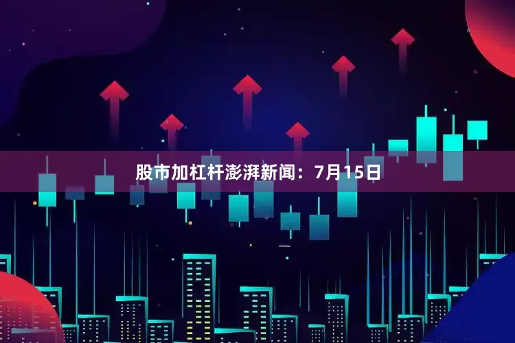股市加杠杆　　澎湃新闻：7月15日