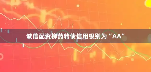 诚信配资柳药转债信用级别为“AA”