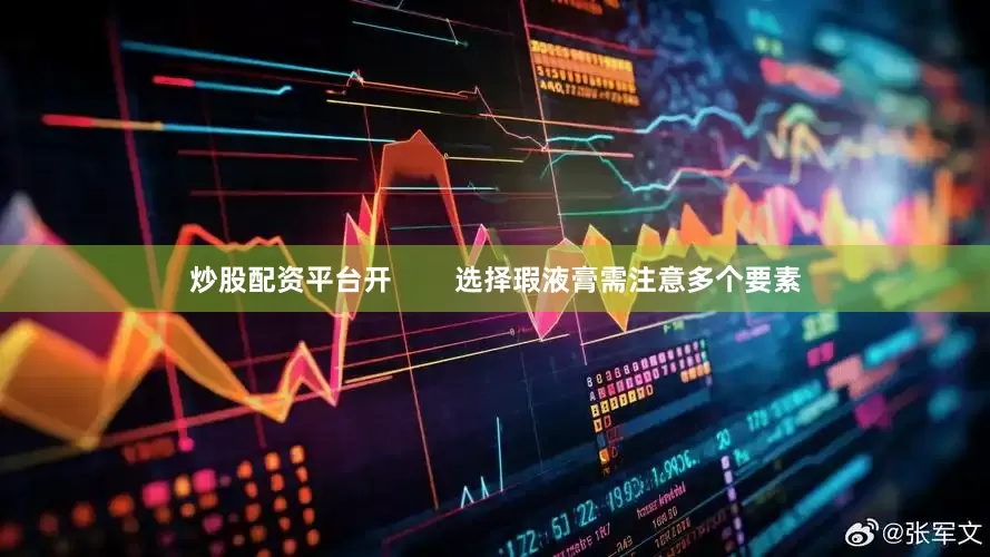 炒股配资平台开        选择瑕液膏需注意多个要素