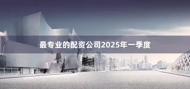 最专业的配资公司　　2025年一季度
