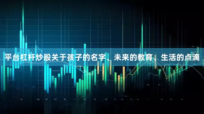 平台杠杆炒股关于孩子的名字、未来的教育、生活的点滴