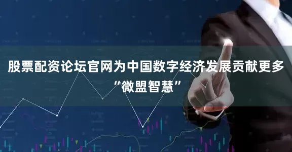 股票配资论坛官网为中国数字经济发展贡献更多“微盟智慧”