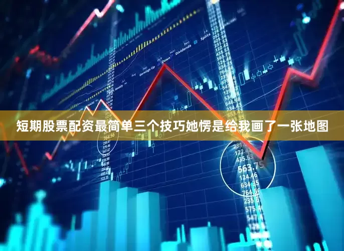 短期股票配资最简单三个技巧她愣是给我画了一张地图