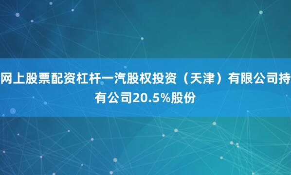 网上股票配资杠杆一汽股权投资（天津）有限公司持有公司20.5%股份