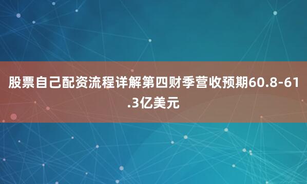 股票自己配资流程详解第四财季营收预期60.8-61.3亿美元