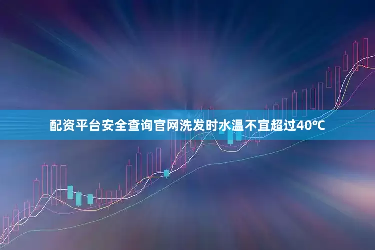 配资平台安全查询官网洗发时水温不宜超过40℃