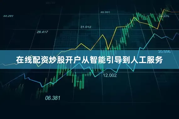 在线配资炒股开户从智能引导到人工服务