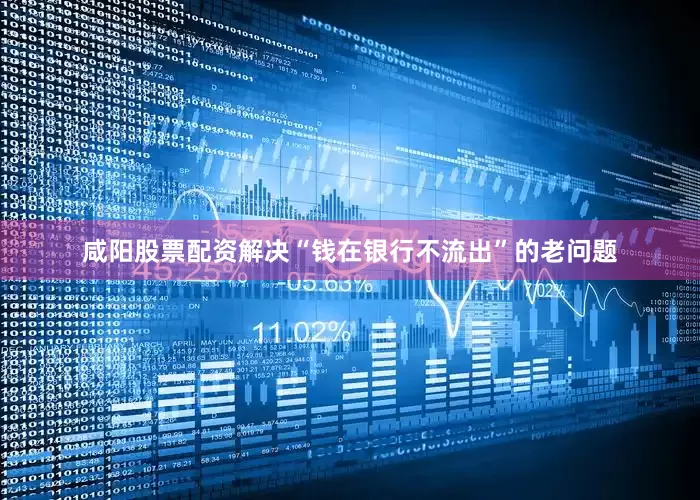 咸阳股票配资解决“钱在银行不流出”的老问题