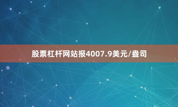 股票杠杆网站报4007.9美元/盎司