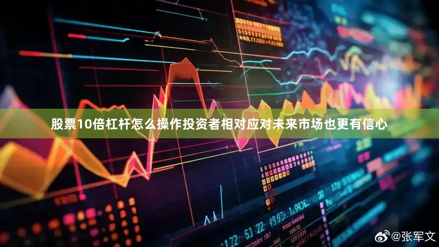 股票10倍杠杆怎么操作投资者相对应对未来市场也更有信心