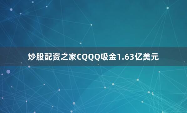 炒股配资之家CQQQ吸金1.63亿美元