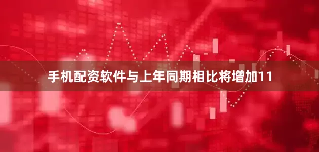 手机配资软件与上年同期相比将增加11